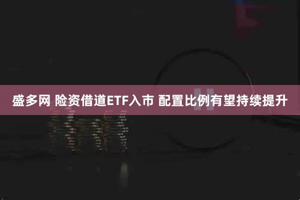 盛多网 险资借道ETF入市 配置比例有望持续提升