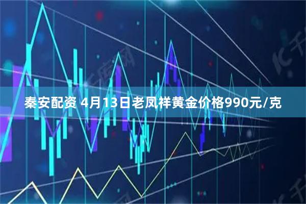 秦安配资 4月13日老凤祥黄金价格990元/克