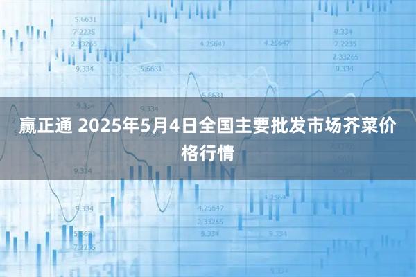 赢正通 2025年5月4日全国主要批发市场芥菜价格行情