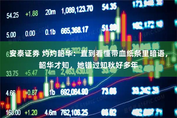 安泰证券 灼灼韶华:直到看懂带血纸条里暗语,韶华才知,她错过知秋好多年