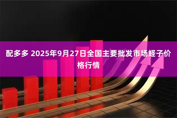 配多多 2025年9月27日全国主要批发市场蛏子价格行情