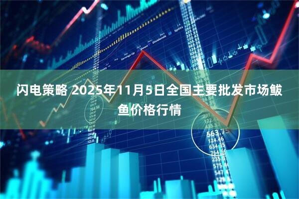 闪电策略 2025年11月5日全国主要批发市场鲅鱼价格行情