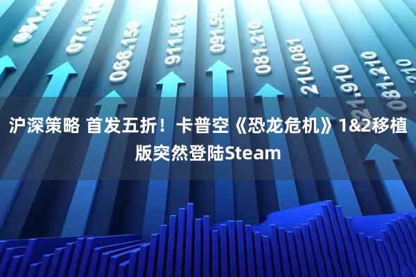 沪深策略 首发五折！卡普空《恐龙危机》1&2移植版突然登陆Steam