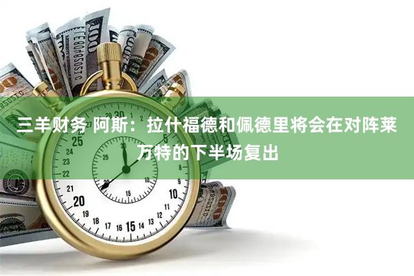 三羊财务 阿斯：拉什福德和佩德里将会在对阵莱万特的下半场复出