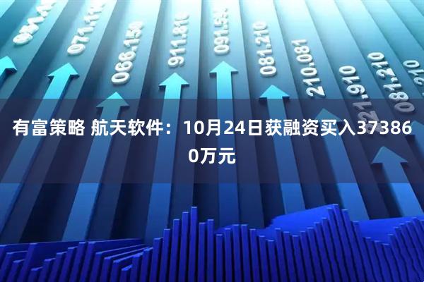 有富策略 航天软件：10月24日获融资买入373860万元